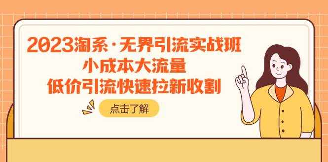 （7818期）2023淘系·无界引流实战班：小成本大流量，低价引流快速拉新收割-泰戈创艺资源库