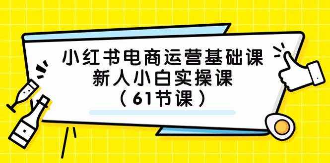 (7576期)小红书电商运营基础课,新人小白实操课(61节课)-泰戈创艺资源库