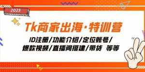 （7974期）Tk商家出海·特训营：ID注册/功能介绍/定位账号/爆款视频/直播间搭建/带货.-泰戈创艺资源库