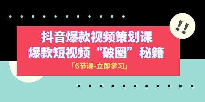 （8132期）2023抖音爆款视频-策划课，爆款短视频“破 圈”秘籍（6节课）-泰戈创艺资源库