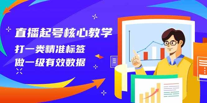 （8021期）直播起号核心教学，打一类精准标签，做一级有效数据（14节课）-泰戈创艺资源库