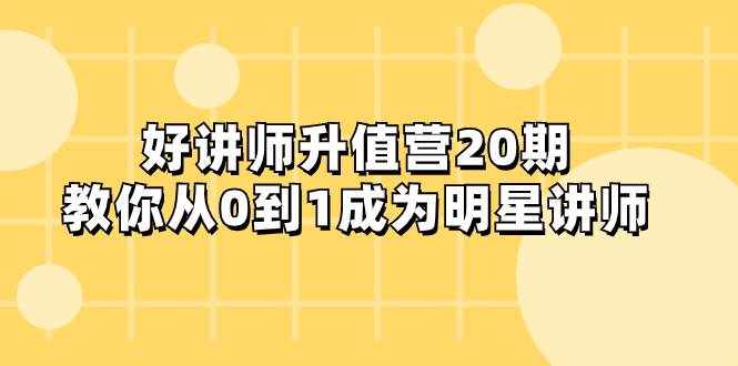 （8035期）好讲师-升值营-第20期，教你从0到1成为明星讲师-泰戈创艺资源库