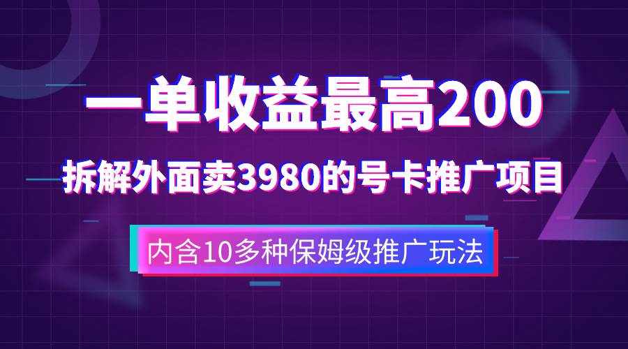 （7722期）一单收益200+拆解外面卖3980手机号卡推广项目（内含10多种保姆级推广玩法）-泰戈创艺资源库