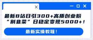 （8216期）最新B站日引300+高质创业粉教程！“割韭菜”日稳定变现5000+！-泰戈创艺资源库