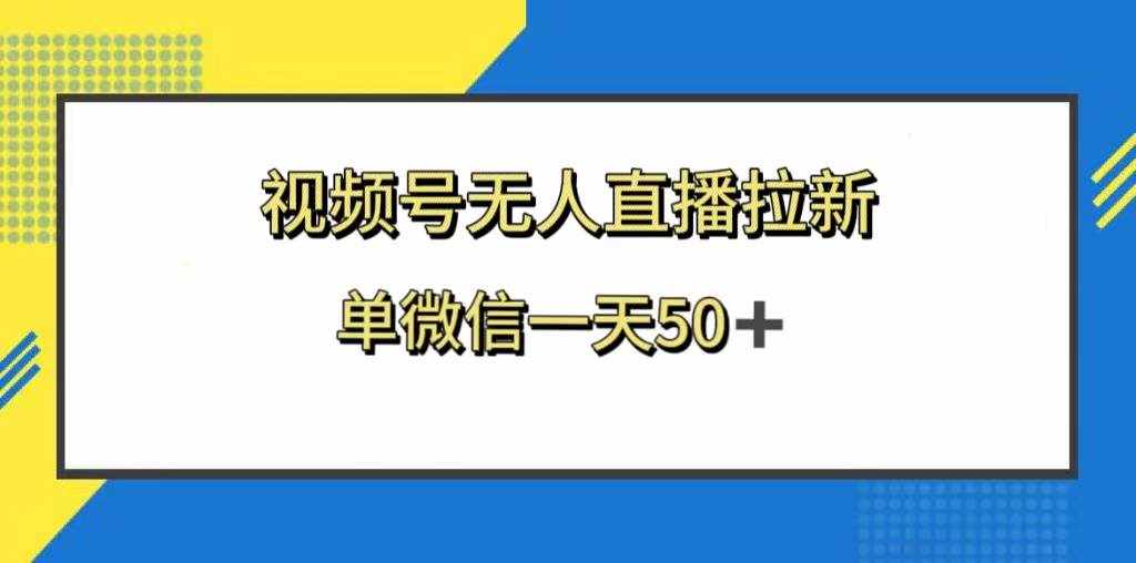 （8285期）视频号无人直播拉新，新老用户都有收益，单微信一天50+-泰戈创艺资源库