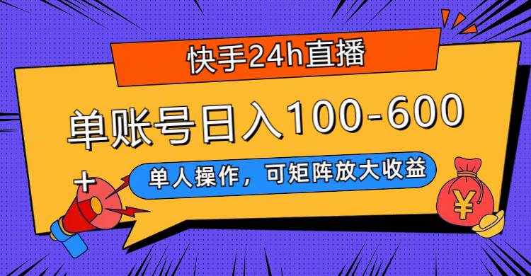 （7709期）快手24h直播，单人操作，可矩阵放大收益，单账号日入100-600+-泰戈创艺资源库