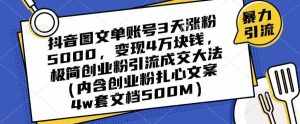 抖音图文单账号3天涨粉5000，变现4万块钱，极简创业粉引流成交大法-泰戈创艺资源库