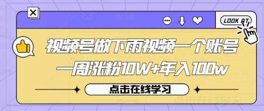 视频号做下雨视频一个账号一周涨粉10W+年入100w【揭秘】-泰戈创艺资源库