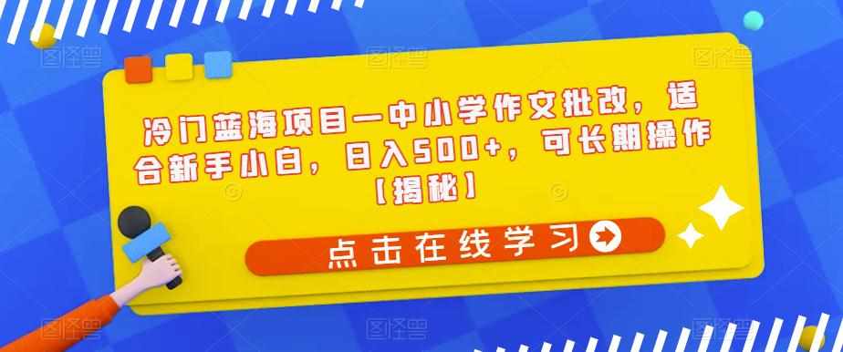 冷门蓝海项目—中小学作文批改，适合新手小白，日入500+，可长期操作【揭秘】-泰戈创艺资源库
