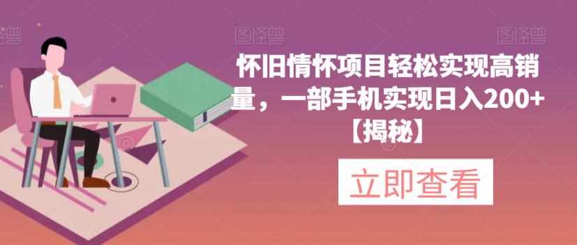 怀旧情怀项目轻松实现高销量，一部手机实现日入200+【揭秘】-泰戈创艺资源库