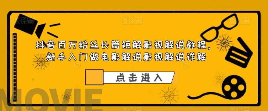抖音百万粉丝长篇短解影视解说教程，新手入门做电影解说影视解说详解-泰戈创艺资源库