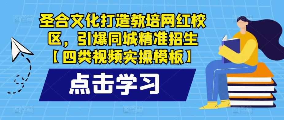 圣合文化打造教培网红校区，引爆同城精准招生【四类视频实操模板】-泰戈创艺资源库