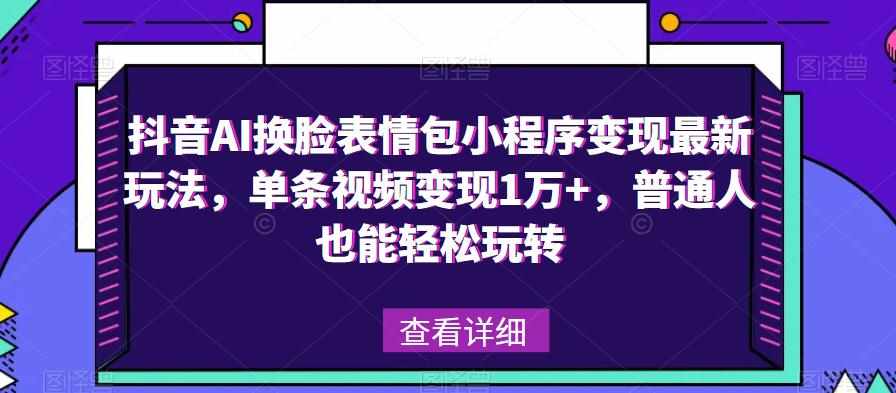 抖音AI换脸表情包小程序变现最新玩法,单条视频变现1万+,普通人也能轻松玩转!-泰戈创艺资源库