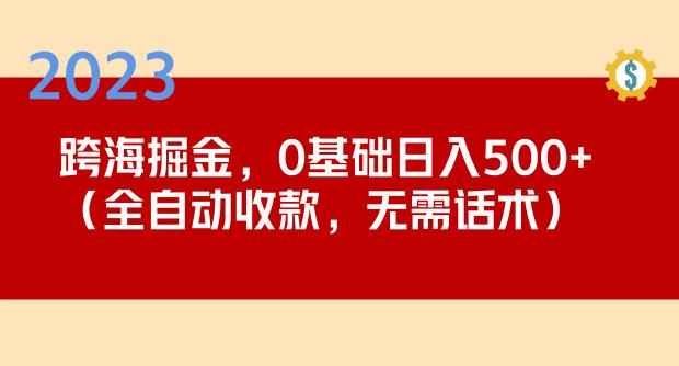 2023跨海掘金长期项目，小白也能日入500+全自动收款无需话术-泰戈创艺资源库