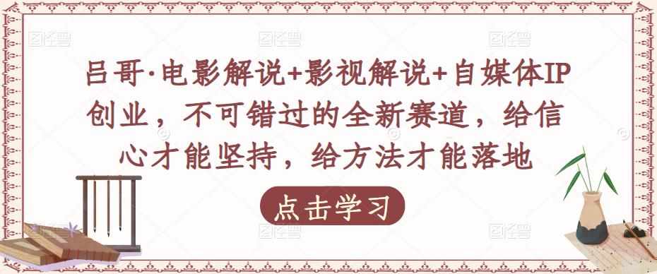 吕哥·电影解说+影视解说+自媒体IP创业，不可错过的全新赛道，给信心才能坚持，给方法才能落地-泰戈创艺资源库