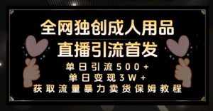 全网独创真人主播+无人直播单日引流500+，橙人用品暴力卖货单日变现3W+保姆似教学2.0【揭秘】-泰戈创艺资源库