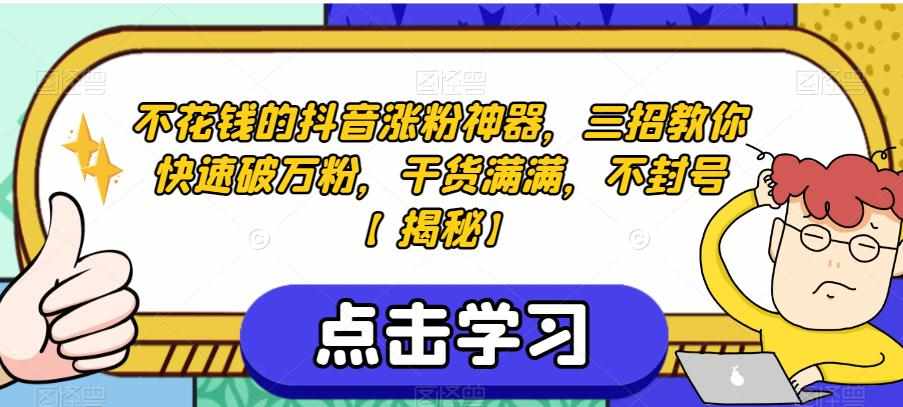 不花钱的抖音涨粉神器，三招教你快速破万粉，干货满满，不封号【揭秘】-泰戈创艺资源库