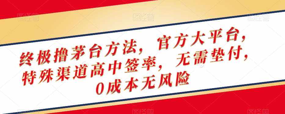 终极撸茅台方法，官方大平台，特殊渠道高中签率，无需垫付，0成本无风险【揭秘】-泰戈创艺资源库