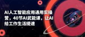 AI人工智能应用通用实操营,40节AI武能课,让AI给工作生活提速-泰戈创艺资源库