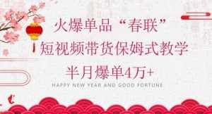 蓝海风口项目，火爆单品“春联”短视频带货保姆式教学，半月爆单4万+【揭秘】-泰戈创艺资源库