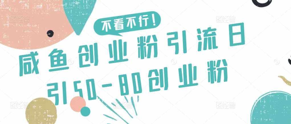 咸鱼创业粉引流日引50-80创业粉【揭秘】-泰戈创艺资源库