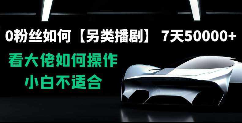 0粉丝如何【另类播剧】，7天50000+，看大佬如何操作，小白不适合【揭秘】-泰戈创艺资源库