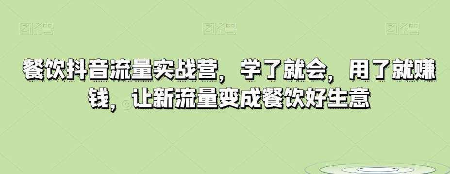 餐饮抖音流量实战营，学了就会，用了就赚钱，让新流量变成餐饮好生意-泰戈创艺资源库
