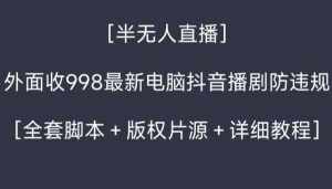 外面收998最新半无人直播电脑抖音播剧防违规【全套脚本+版权片源+详细教程】-泰戈创艺资源库