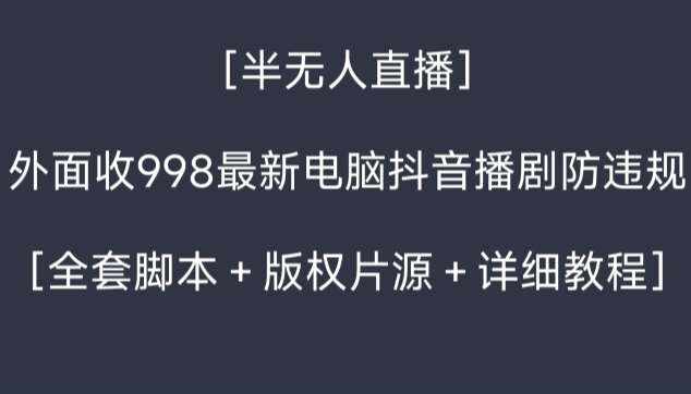 外面收998最新半无人直播电脑抖音播剧防违规【全套脚本＋版权片源＋详细教程】-泰戈创艺资源库