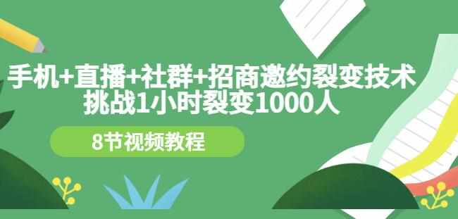 手机+直播+社群+招商邀约裂变技术：挑战1小时裂变1000人（8节视频教程）-泰戈创艺资源库