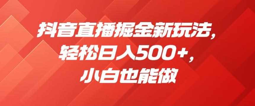 抖音直播掘金新玩法，轻松日入500+，小白也能做【揭秘】-泰戈创艺资源库