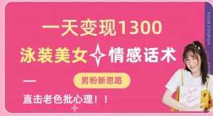 一天变现1300，泳装美女+情感话术，提供素材，无脑矩阵操作【揭秘】-泰戈创艺资源库