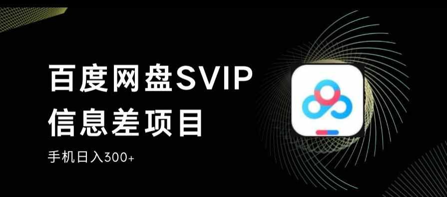百度网盘SVIP信息差项目，0投入小白极速上手，手机稳定日入300+【揭秘】-泰戈创艺资源库