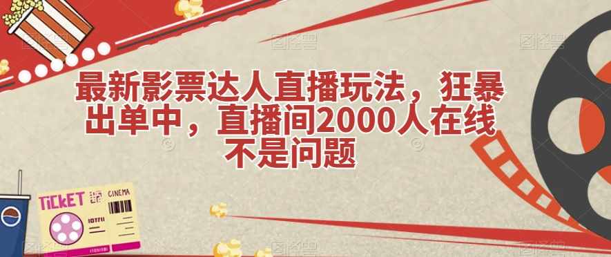 最新影票达人直播玩法，狂暴出单中，直播间2000人在线不是问题【揭秘】-泰戈创艺资源库