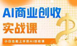 AI商业掘金实战课，小白也能上手的AI创收课-泰戈创艺资源库