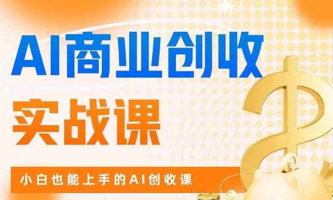 AI商业掘金实战课，小白也能上手的AI创收课-泰戈创艺资源库