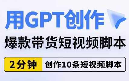 用GPT创作爆款带货短视频脚本,2分钟创作10条短视频脚本-泰戈创艺资源库