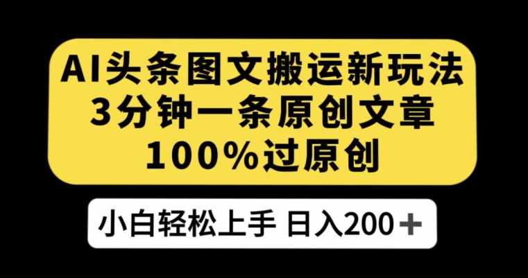 AI头条图文搬运新玩法，3分钟一条原创文章，100%过原创轻松日入200+【揭秘】-泰戈创艺资源库