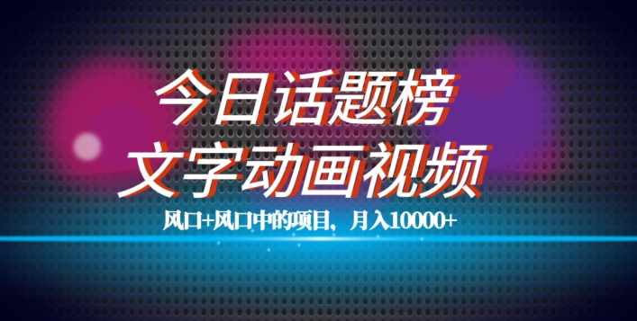 最新今日话题+文字动画视频风口项目教程，单条作品百万流量，月入10000+【揭秘】-泰戈创艺资源库