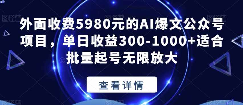 外面收费5980元的AI爆文公众号项目，单日收益300-1000+适合批量起号无限放大【揭秘】-泰戈创艺资源库