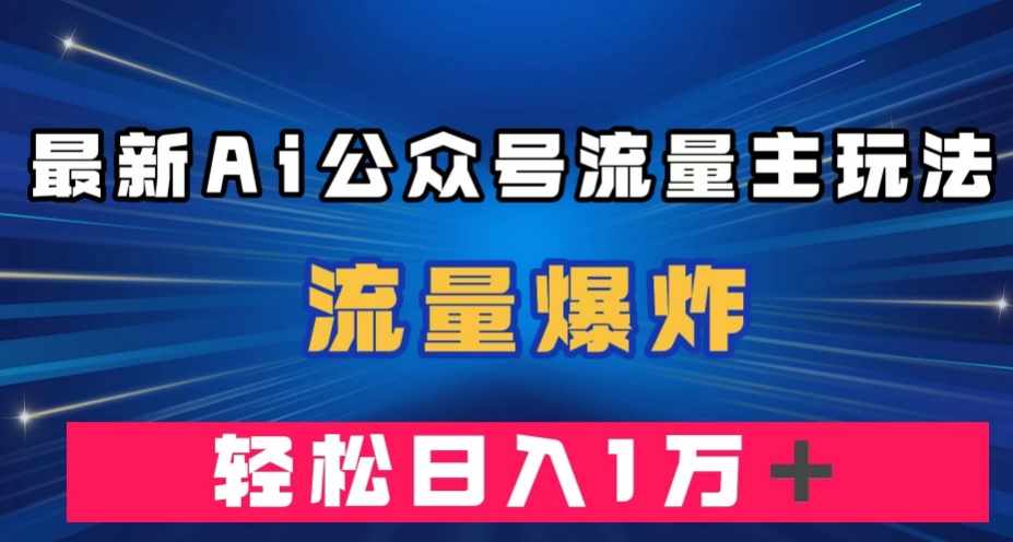 最新AI公众号流量主玩法，流量爆炸，轻松月入一万＋【揭秘】-泰戈创艺资源库