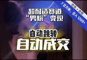【超耐造赛道】7日实打实万粉，日入1200+，自动跳转，自动交付，男粉变现，YYDS！-泰戈创艺资源库