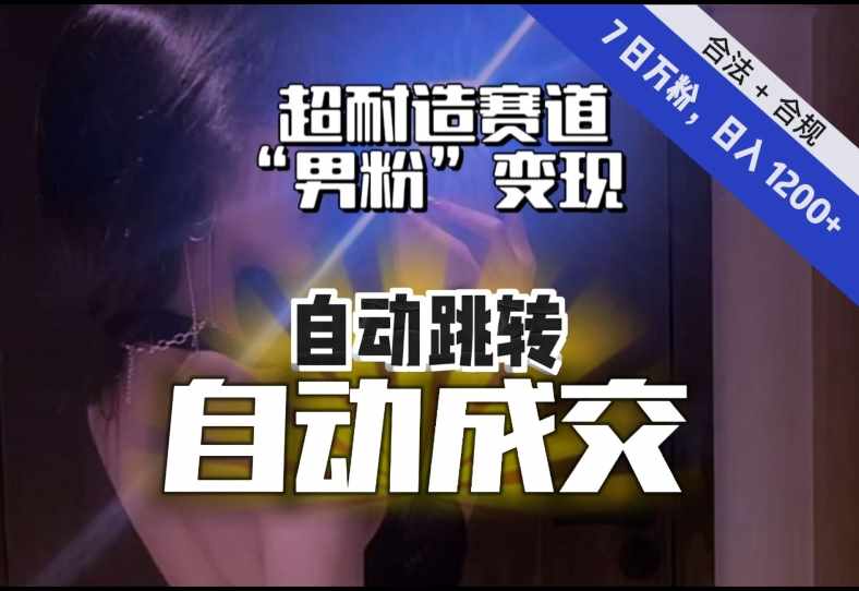 【超耐造赛道】7日实打实万粉，日入1200+，自动跳转，自动交付，男粉变现，YYDS！-泰戈创艺资源库
