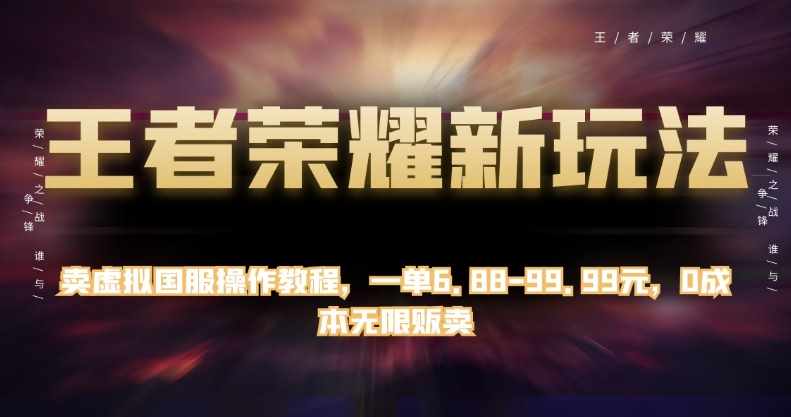 王者荣耀新玩法，卖虚拟国服操作教程，一单6.88-99.99元，0成本无限贩卖【揭秘】-泰戈创艺资源库