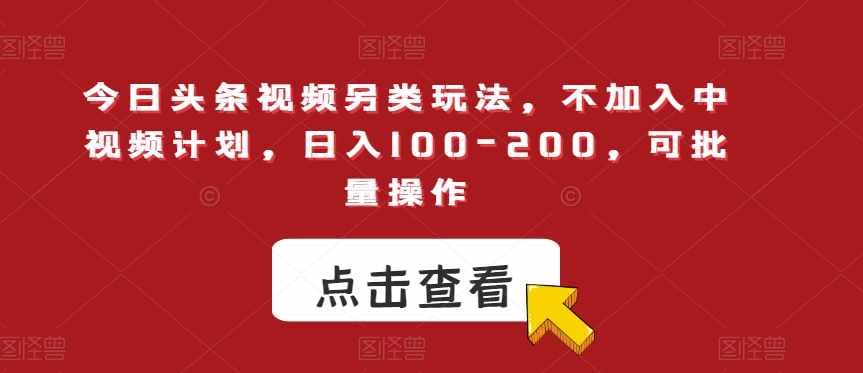 今日头条视频另类玩法，不加入中视频计划，日入100-200，可批量操作【揭秘】-泰戈创艺资源库