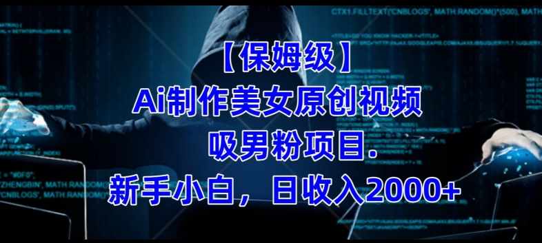 【保姆级】制作Ai美女原创视频+吸男粉项目，小白日收入2000+-泰戈创艺资源库
