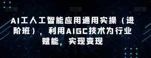 AI工人工智能应用通用实操(进阶班),利用AIGC技术为行业赋能,实现变现-泰戈创艺资源库