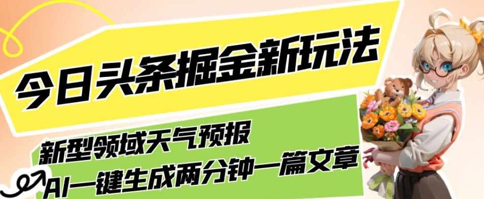 今日头条掘金新玩法，关于新型领域天气预报，AI一键生成两分钟一篇文章，复制粘贴轻松月入5000+-泰戈创艺资源库