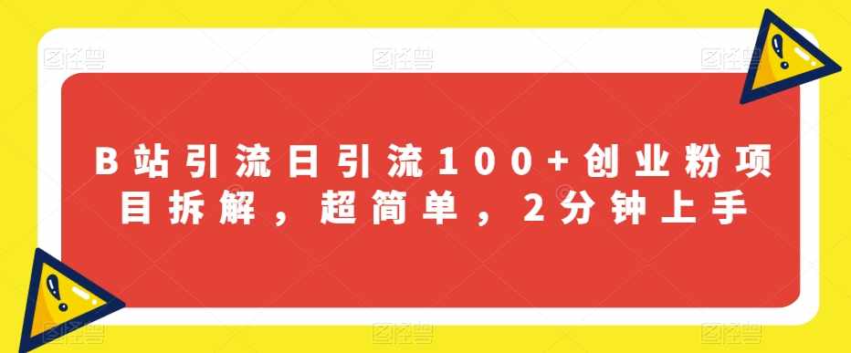 B站引流日引流100+创业粉项目拆解，超简单，2分钟上手【揭秘】-泰戈创艺资源库