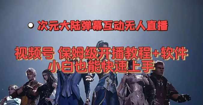视频号次元大陆弹幕互动无人直播，视频号保姆级开播教程+软件，小白也能快速上手-泰戈创艺资源库
